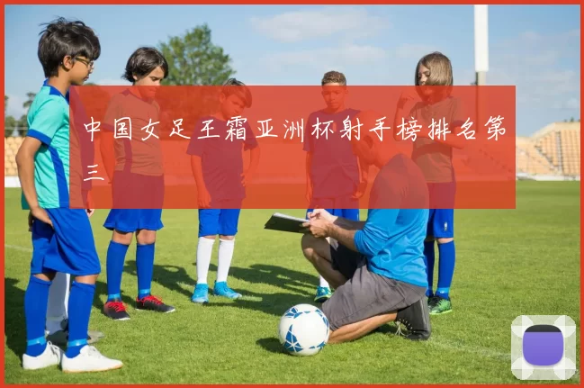 中国女足王霜亚洲杯射手榜排名第三