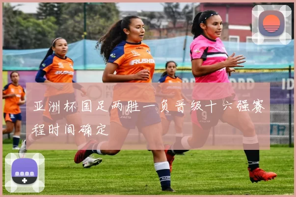 亚洲杯国足两胜一负晋级十六强赛程时间确定