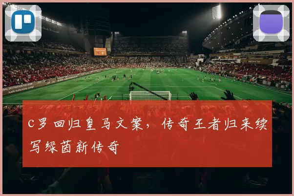 c罗回归皇马文案,传奇王者归来续写绿茵新传奇