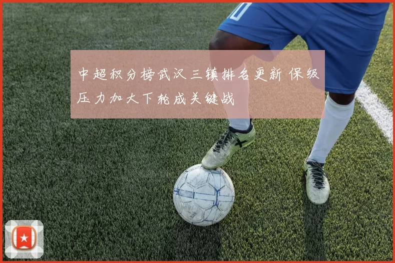 中超积分榜武汉三镇排名更新 保级压力加大下轮成关键战