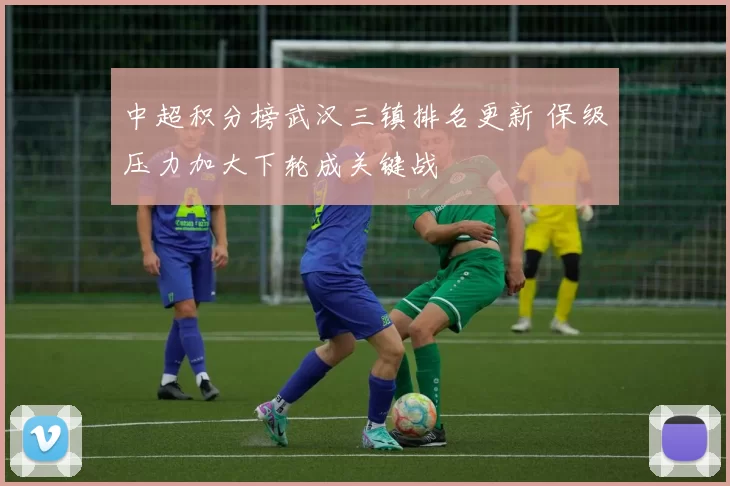 中超积分榜武汉三镇排名更新 保级压力加大下轮成关键战