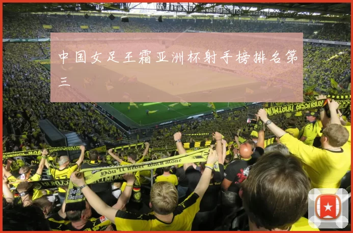 中国女足王霜亚洲杯射手榜排名第三