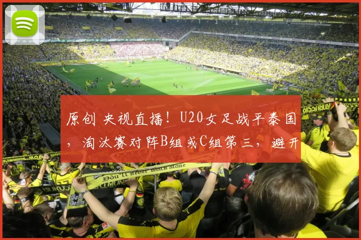 原创 央视直播！U20女足战平泰国，淘汰赛对阵B组或C组第三，避开日韩澳朝